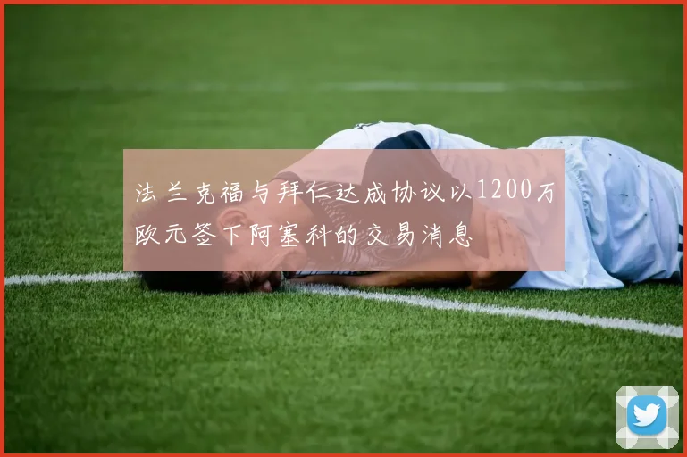 法兰克福与拜仁达成协议以1200万欧元签下阿塞科的交易消息