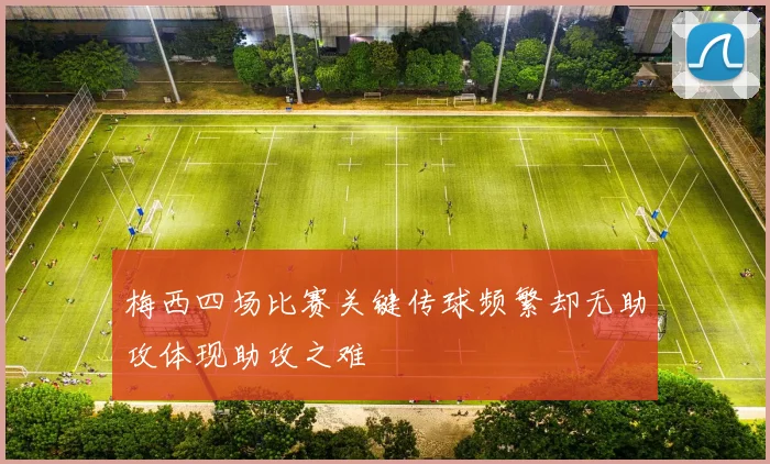梅西四场比赛关键传球频繁却无助攻体现助攻之难