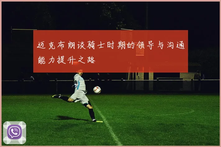 迈克布朗谈骑士时期的领导与沟通能力提升之路